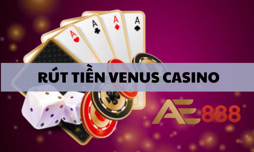 Cách rút tiền AE888BET Venus Casino nhanh nhất