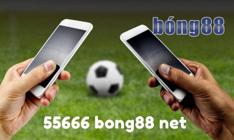 Link 55666 bong88 net đăng nhập Bong88 cùng 5566688 com nhanh nhất